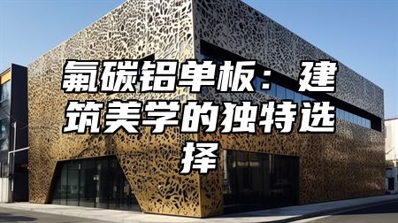 氟碳铝单板：建筑美学的独特选择