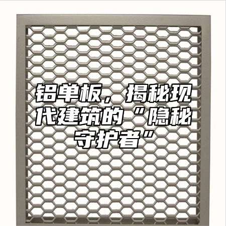 铝单板，揭秘现代建筑的“隐秘守护者”