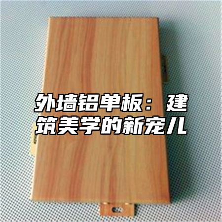 外墙铝单板：建筑美学的新宠儿