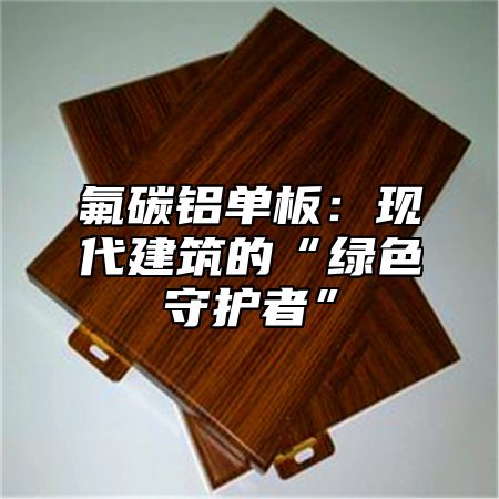 氟碳铝单板：现代建筑的“绿色守护者”