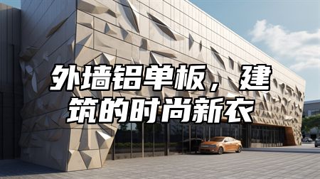 外墙铝单板，建筑的时尚新衣