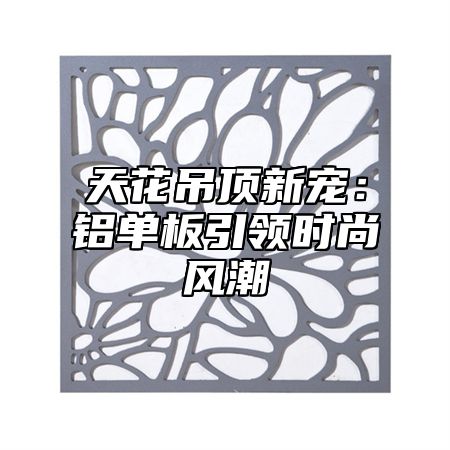 天花吊顶新宠：铝单板引领时尚风潮