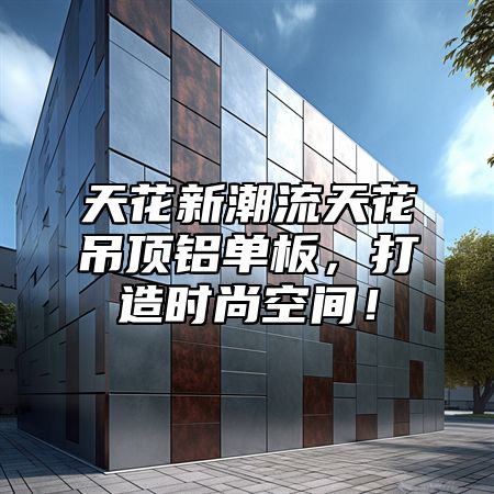 天花新潮流天花吊顶铝单板，打造时尚空间！