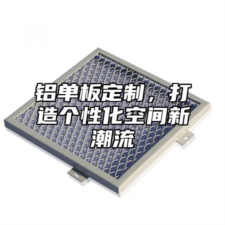 铝单板定制，打造个性化空间新潮流