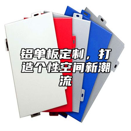 铝单板定制，打造个性空间新潮流