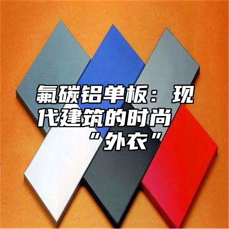 氟碳铝单板：现代建筑的时尚“外衣”