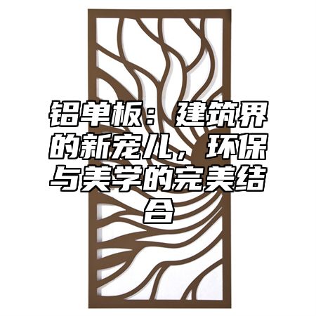 铝单板：建筑界的新宠儿，环保与美学的完美结合