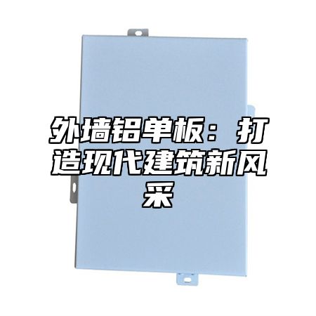 外墙铝单板：打造现代建筑新风采