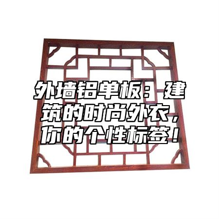 外墙铝单板：建筑的时尚外衣，你的个性标签！