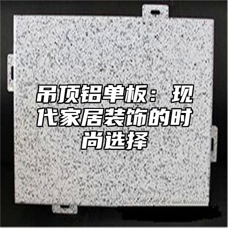 吊顶铝单板：现代家居装饰的时尚选择