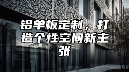 铝单板定制，打造个性空间新主张