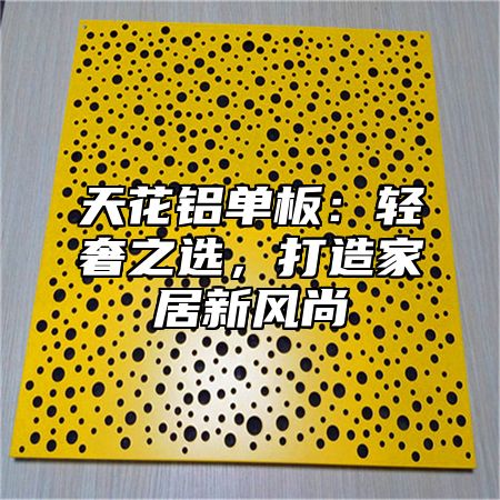 天花铝单板：轻奢之选，打造家居新风尚