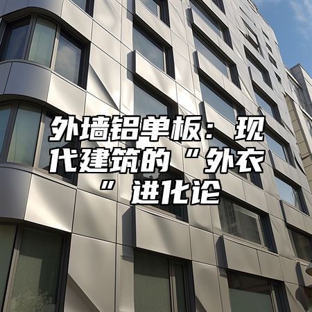 外墙铝单板：现代建筑的“外衣”进化论
