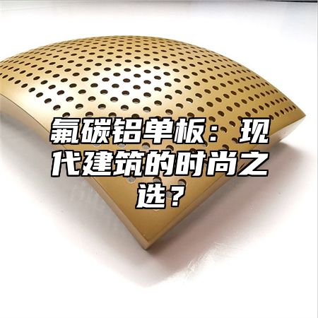 氟碳铝单板：现代建筑的时尚之选？