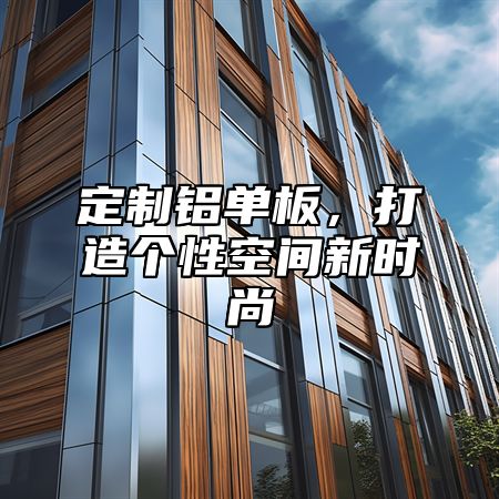 定制铝单板，打造个性空间新时尚