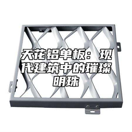 天花铝单板：现代建筑中的璀璨明珠