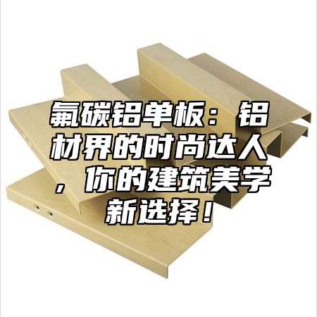 氟碳铝单板：铝材界的时尚达人，你的建筑美学新选择！