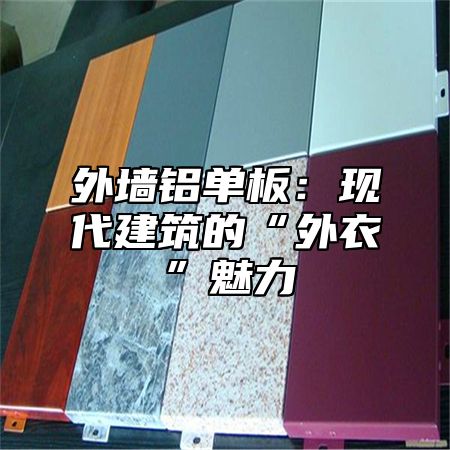 外墙铝单板：现代建筑的“外衣”魅力