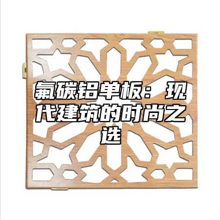 氟碳铝单板：现代建筑的时尚之选