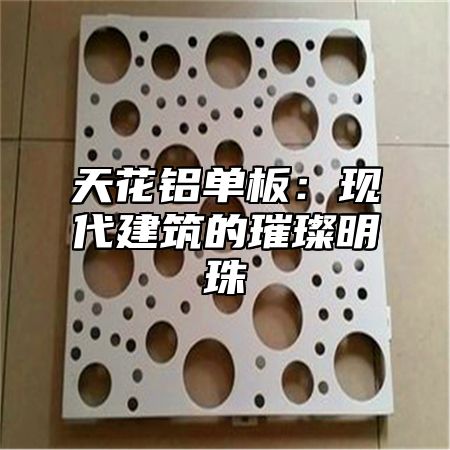 天花铝单板：现代建筑的璀璨明珠