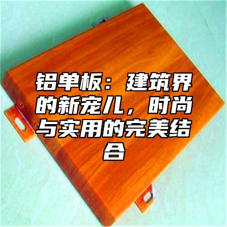 铝单板：建筑界的新宠儿，时尚与实用的完美结合