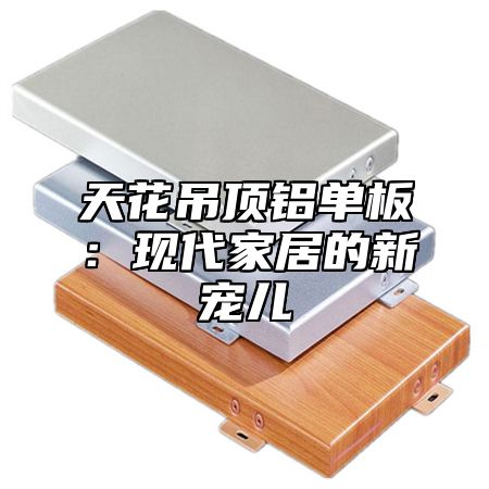 天花吊顶铝单板：现代家居的新宠儿
