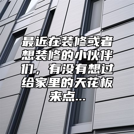 最近在装修或者想装修的小伙伴们，有没有想过给家里的天花板来点...