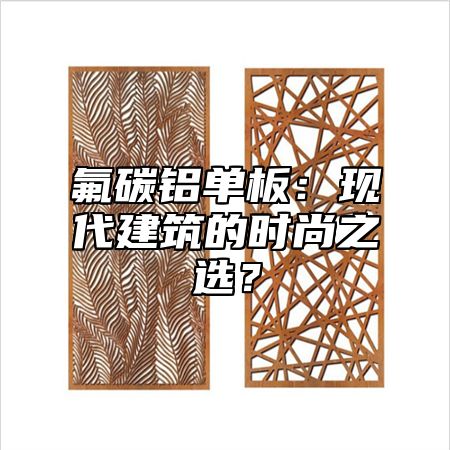 氟碳铝单板：现代建筑的时尚之选？
