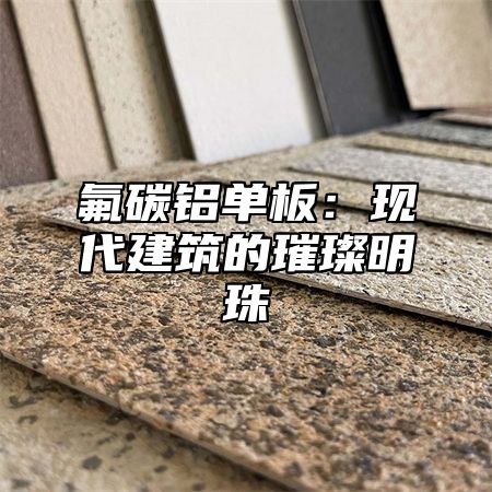 氟碳铝单板：现代建筑的璀璨明珠