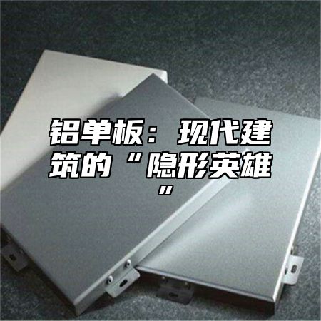 铝单板：现代建筑的“隐形英雄”