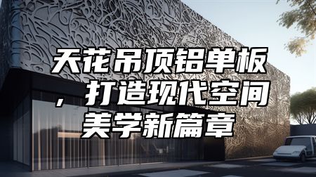天花吊顶铝单板，打造现代空间美学新篇章