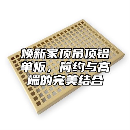 焕新家顶吊顶铝单板，简约与高端的完美结合