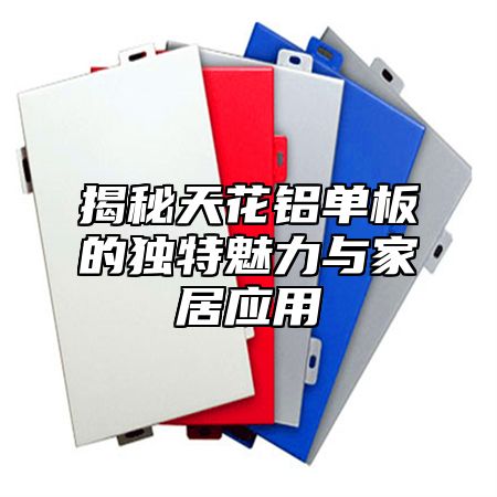 揭秘天花铝单板的独特魅力与家居应用