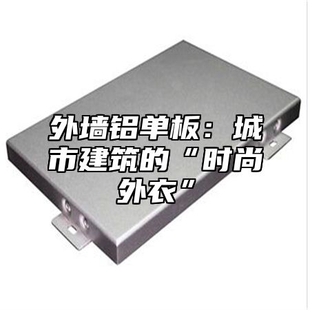 外墙铝单板：城市建筑的“时尚外衣”