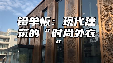 铝单板：现代建筑的“时尚外衣”