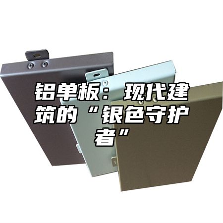 铝单板：现代建筑的“银色守护者”
