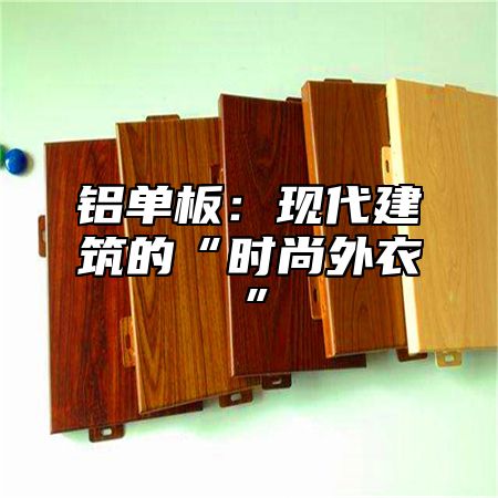 铝单板：现代建筑的“时尚外衣”