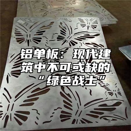 铝单板：现代建筑中不可或缺的“绿色战士”