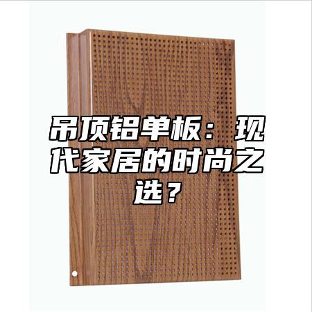 吊顶铝单板：现代家居的时尚之选？
