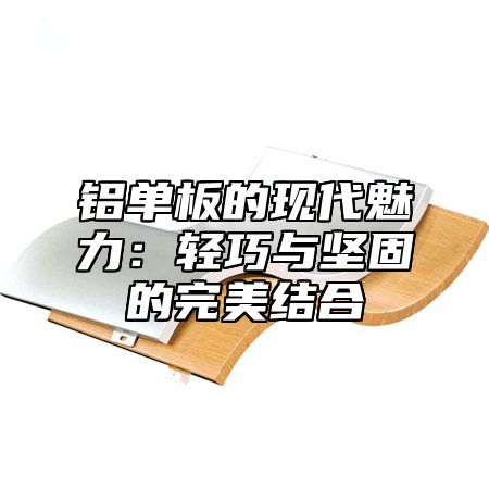铝单板的现代魅力：轻巧与坚固的完美结合