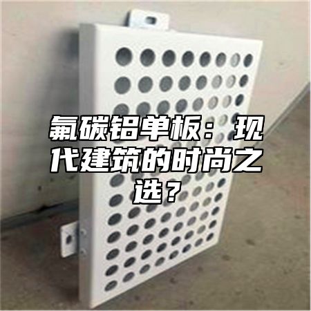 氟碳铝单板：现代建筑的时尚之选？