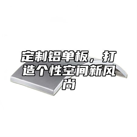 定制铝单板，打造个性空间新风尚
