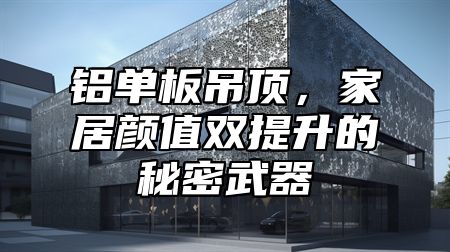 铝单板吊顶，家居颜值双提升的秘密武器