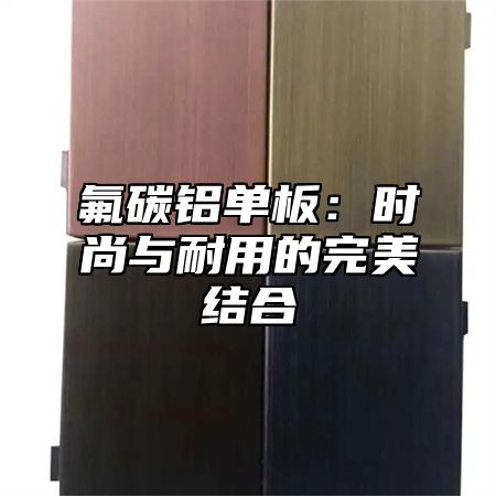 氟碳铝单板：时尚与耐用的完美结合