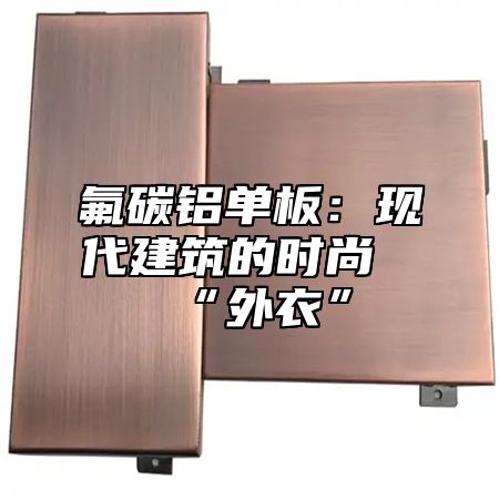 氟碳铝单板：现代建筑的时尚“外衣”