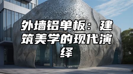 外墙铝单板：建筑美学的现代演绎