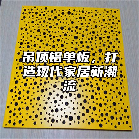 吊顶铝单板，打造现代家居新潮流
