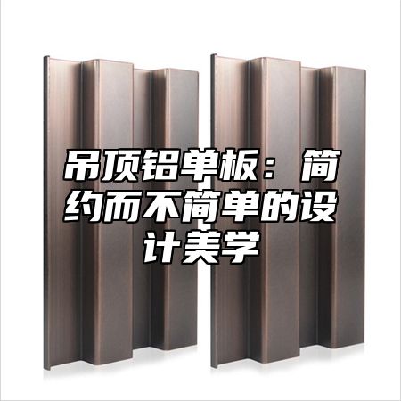 吊顶铝单板：简约而不简单的设计美学