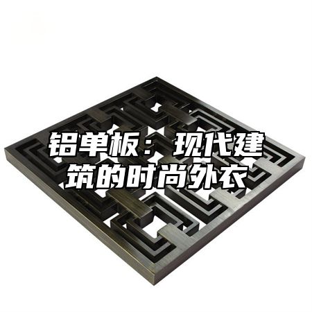 铝单板：现代建筑的时尚外衣