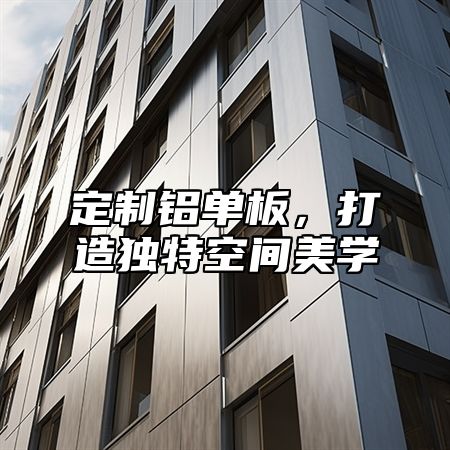 定制铝单板，打造独特空间美学